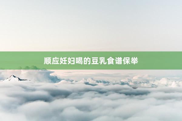顺应妊妇喝的豆乳食谱保举