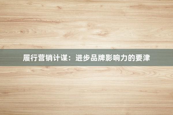 履行营销计谋：进步品牌影响力的要津